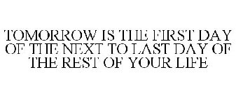 TOMORROW IS THE FIRST DAY OF THE NEXT TO LAST DAY OF THE REST OF YOUR LIFE