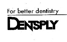 FOR BETTER DENTISTRY DENTSPLY