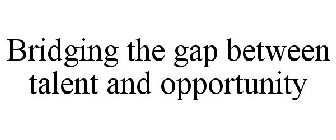 BRIDGING THE GAP BETWEEN TALENT AND OPPORTUNITY