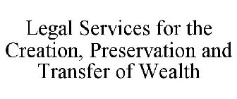 LEGAL SERVICES FOR THE CREATION, PRESERVATION AND TRANSFER OF WEALTH