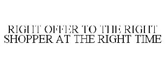 THE RIGHT OFFER TO THE RIGHT SHOPPER AT THE RIGHT TIME