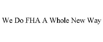 WE DO FHA A WHOLE NEW WAY
