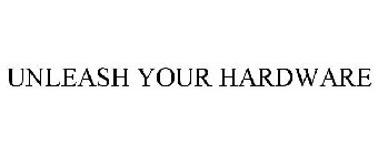 UNLEASH YOUR HARDWARE
