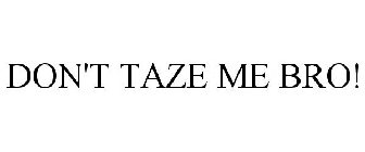 DON'T TAZE ME BRO!