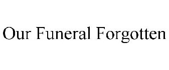 OUR FUNERAL FORGOTTEN