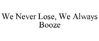 WE NEVER LOSE, WE ALWAYS BOOZE