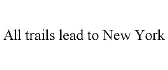 ALL TRAILS LEAD TO NEW YORK