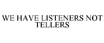 WE HAVE LISTENERS NOT TELLERS