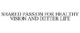 SHARED PASSION FOR HEALTHY VISION AND BETTER LIFE