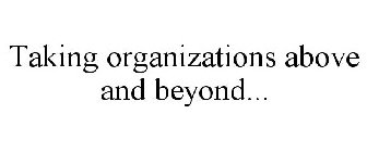 TAKING ORGANIZATIONS ABOVE AND BEYOND...