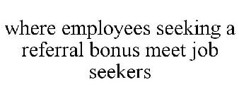 WHERE EMPLOYEES SEEKING A REFERRAL BONUS MEET JOB SEEKERS