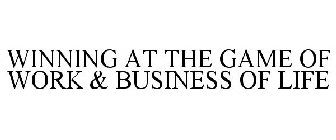 WINNING AT THE GAME OF WORK & BUSINESS OF LIFE