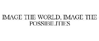 IMAGE THE WORLD, IMAGE THE POSSIBILITIES