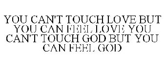 YOU CAN'T TOUCH LOVE BUT YOU CAN FEEL LOVE YOU CAN'T TOUCH GOD BUT YOU CAN FEEL GOD