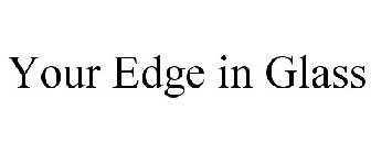 YOUR EDGE IN GLASS