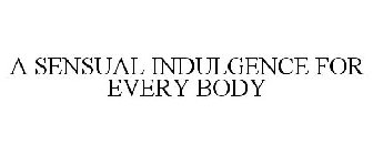 A SENSUAL INDULGENCE FOR EVERY BODY