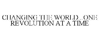CHANGING THE WORLD...ONE REVOLUTION AT ATIME