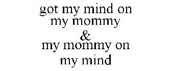 GOT MY MIND ON MY MOMMY & MY MOMMY ON MY MIND