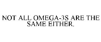 NOT ALL OMEGA-3S ARE THE SAME EITHER.