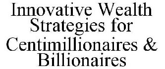 INNOVATIVE WEALTH STRATEGIES FOR CENTIMILLIONAIRES & BILLIONAIRES