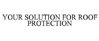 YOUR SOLUTION FOR ROOF PROTECTION