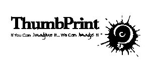 THUMBPRINT IF YOU CAN IMAGINE IT... WE CAN IMAGE IT!