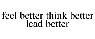 FEEL BETTER THINK BETTER LEAD BETTER