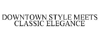 DOWNTOWN STYLE MEETS CLASSIC ELEGANCE