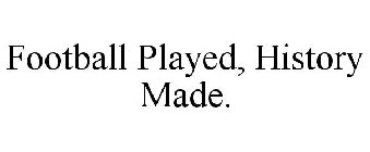 FOOTBALL PLAYED, HISTORY MADE.