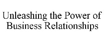 UNLEASHING THE POWER OF BUSINESS RELATIONSHIPS