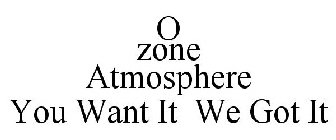 O ZONE ATMOSPHERE YOU WANT IT WE GOT IT