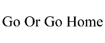 GO OR GO HOME