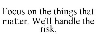 FOCUS ON THE THINGS THAT MATTER. WE'LL HANDLE THE RISK.