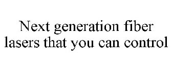 NEXT GENERATION FIBER LASERS THAT YOU CAN CONTROL
