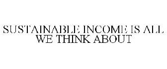 SUSTAINABLE INCOME IS ALL WE THINK ABOUT