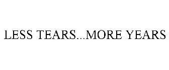LESS TEARS...MORE YEARS