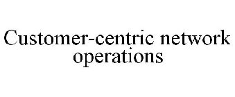 CUSTOMER-CENTRIC NETWORK OPERATIONS