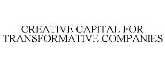 CREATIVE CAPITAL FOR TRANSFORMATIVE COMPANIES