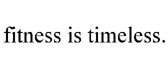 FITNESS IS TIMELESS.