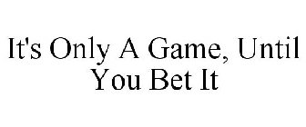 IT'S ONLY A GAME, UNTIL YOU BET IT