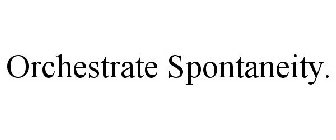 ORCHESTRATE SPONTANEITY.