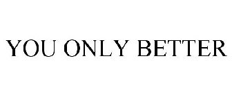 YOU ONLY BETTER
