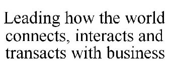 LEADING HOW THE WORLD CONNECTS, INTERACTS AND TRANSACTS WITH BUSINESS