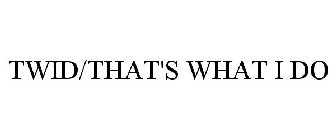TWID/THAT'S WHAT I DO