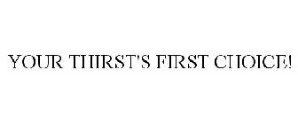 YOUR THIRST'S FIRST CHOICE!
