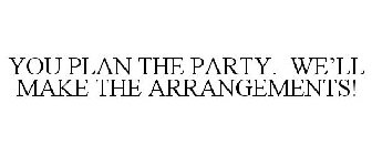 YOU PLAN THE PARTY. WE'LL MAKE THE ARRANGEMENTS!