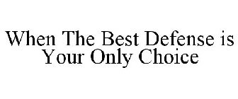 WHEN THE BEST DEFENSE IS YOUR ONLY CHOICE