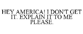HEY AMERICA! I DON'T GET IT. EXPLAIN IT TO ME PLEASE.