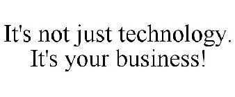IT'S NOT JUST TECHNOLOGY. IT'S YOUR BUSINESS!