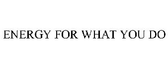 ENERGY FOR WHAT YOU DO